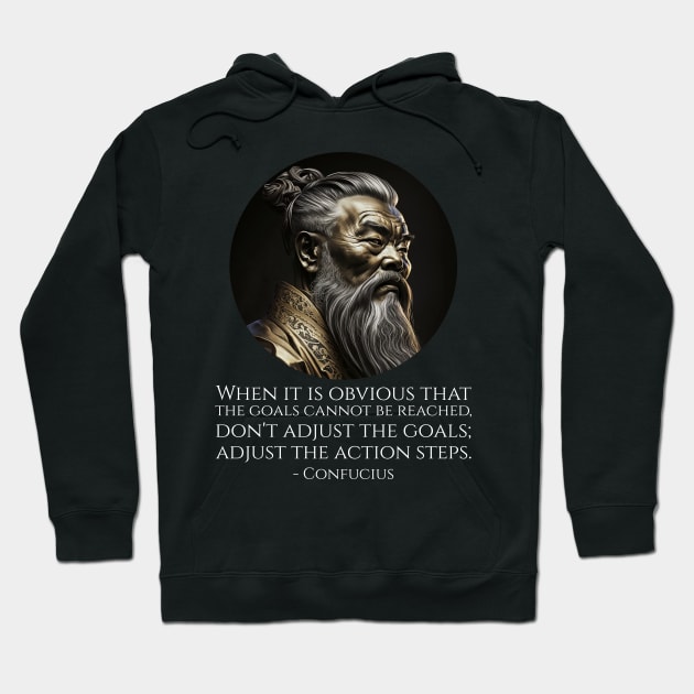 When it is obvious that the goals cannot be reached, don't adjust the goals; adjust the action steps. - Confucius Hoodie by Styr Designs